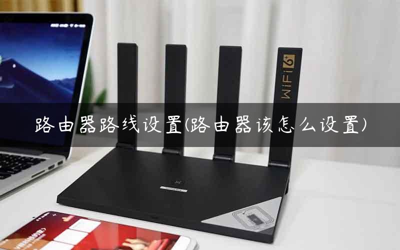路由器路线设置(路由器该怎么设置)