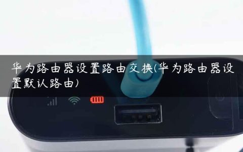 华为路由器设置路由交换(华为路由器设置默认路由)
