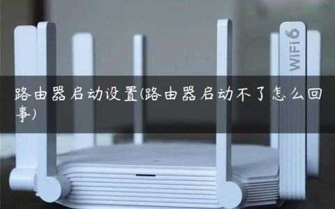 路由器启动设置(路由器启动不了怎么回事)