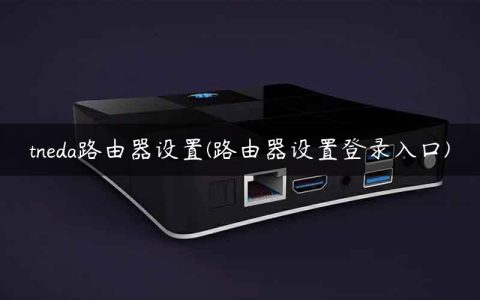 tneda路由器设置(路由器设置登录入口)