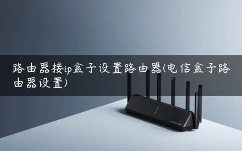 路由器接ip盒子设置路由器(电信盒子路由器设置)
