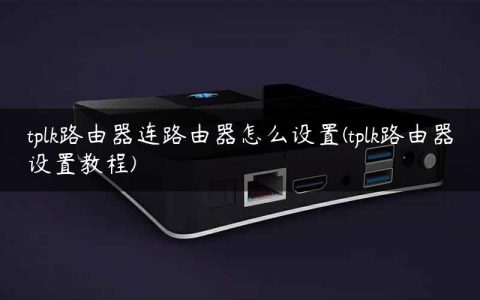tplk路由器连路由器怎么设置(tplk路由器设置教程)