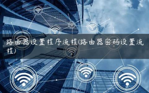 路由器设置程序流程(路由器密码设置流程)