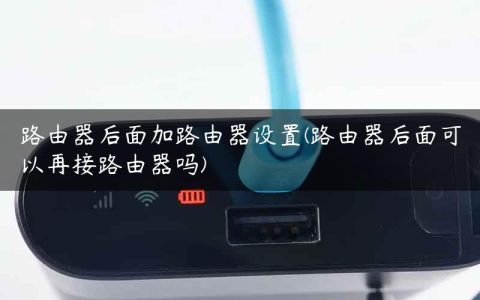 路由器后面加路由器设置(路由器后面可以再接路由器吗)