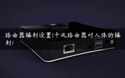 路由器辐射设置(千兆路由器对人体的辐射)