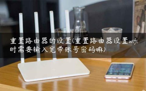 重置路由器的设置(重置路由器设置wifi时需要输入宽带账号密码嘛)
