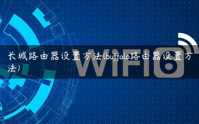 长城路由器设置方法(buffalo路由器设置方法)