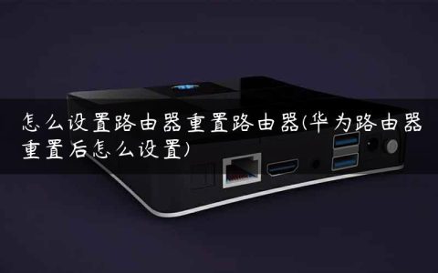 怎么设置路由器重置路由器(华为路由器重置后怎么设置)