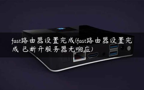 fast路由器设置完成(fast路由器设置完成 已断开服务器无响应)