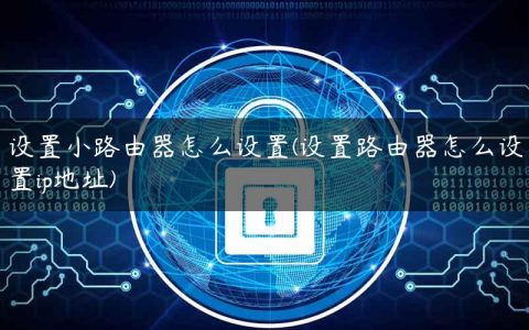 设置小路由器怎么设置(设置路由器怎么设置ip地址)