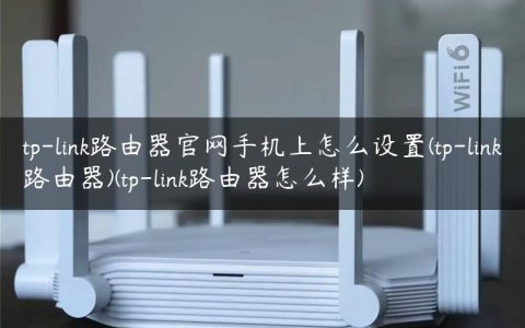 tp-link路由器官网手机上怎么设置(tp-link路由器)(tp-link路由器怎么样)