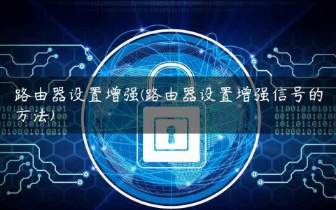路由器设置增强(路由器设置增强信号的方法)