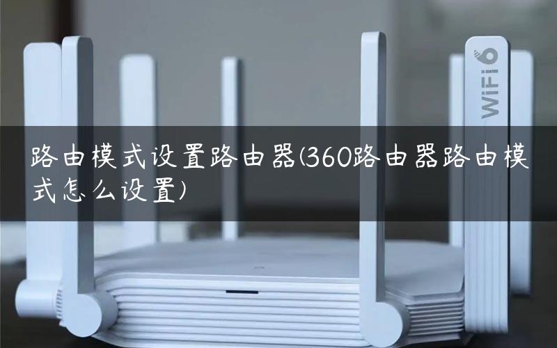路由模式设置路由器(360路由器路由模式怎么设置)