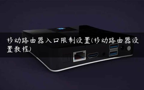 移动路由器入口限制设置(移动路由器设置教程)