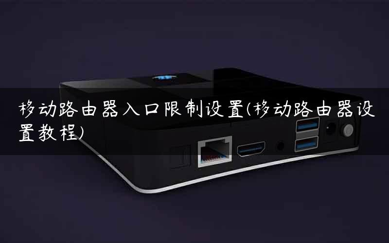 移动路由器入口限制设置(移动路由器设置教程)