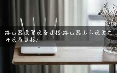 路由器设置设备连接(路由器怎么设置允许设备连接)