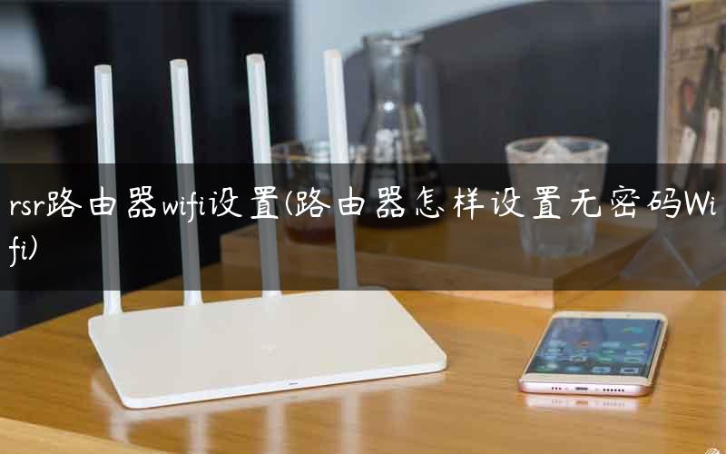 rsr路由器wifi设置(路由器怎样设置无密码Wifi)