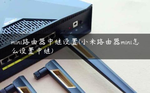 mini路由器中继设置(小米路由器mini怎么设置中继)