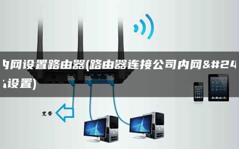 xp内网设置路由器(路由器连接公司内网怎么设置)