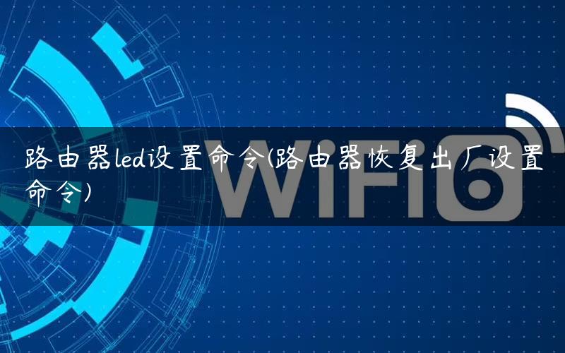 路由器led设置命令(路由器恢复出厂设置命令)