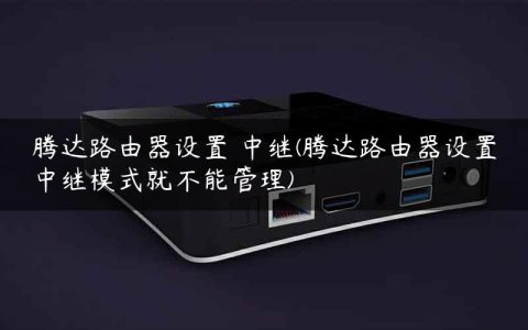 腾达路由器设置 中继(腾达路由器设置中继模式就不能管理)