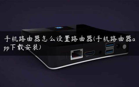 手机路由器怎么设置路由器(手机路由器app下载安装)
