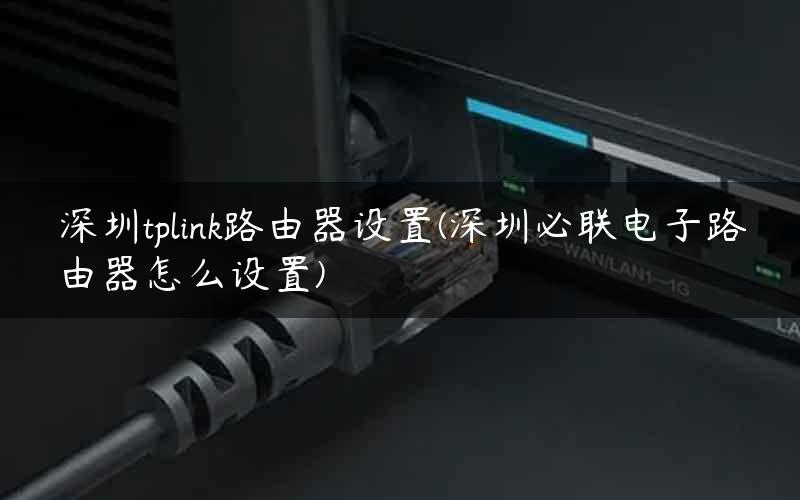 深圳tplink路由器设置(深圳必联电子路由器怎么设置)