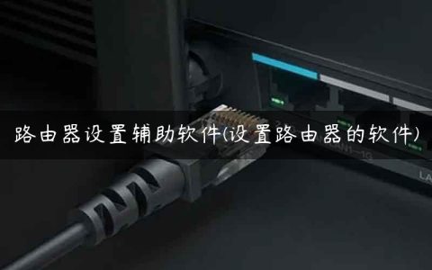 路由器设置辅助软件(设置路由器的软件)