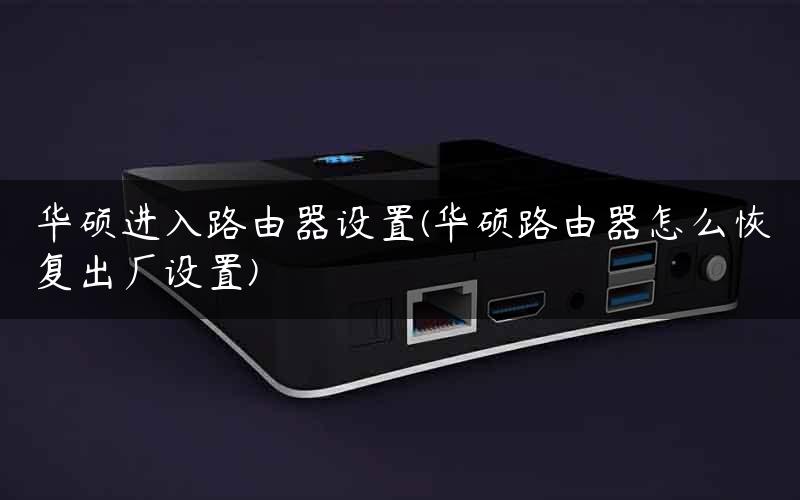 华硕进入路由器设置(华硕路由器怎么恢复出厂设置)