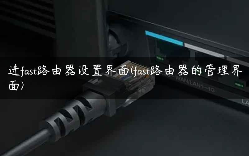 进fast路由器设置界面(fast路由器的管理界面)