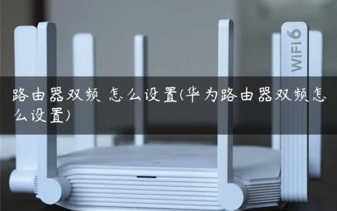 路由器双频 怎么设置(华为路由器双频怎么设置)