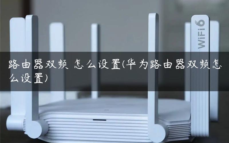 路由器双频 怎么设置(华为路由器双频怎么设置) 路由器双频 怎么设置(华为路由器双频怎么设置)