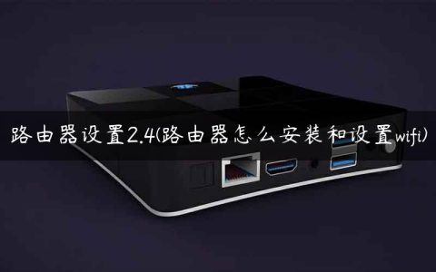 路由器设置2.4(路由器怎么安装和设置wifi)