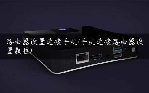 路由器设置连接手机(手机连接路由器设置教程)
