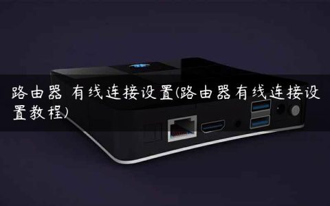 路由器 有线连接设置(路由器有线连接设置教程)