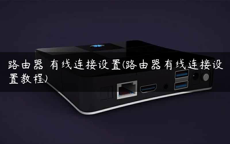 路由器 有线连接设置(路由器有线连接设置教程)