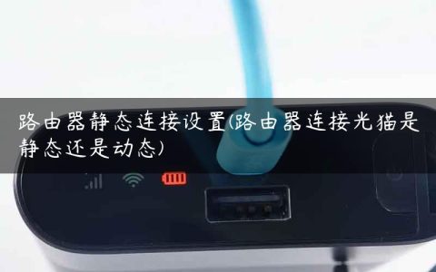 路由器静态连接设置(路由器连接光猫是静态还是动态)