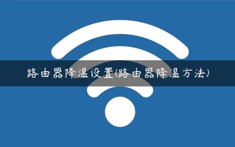 路由器降温设置(路由器降温方法)