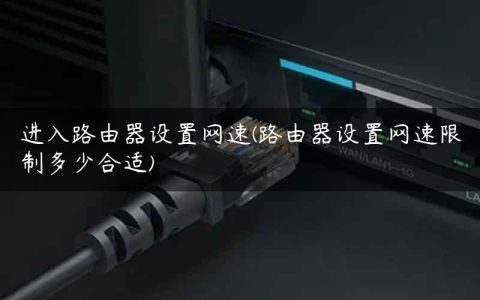 进入路由器设置网速(路由器设置网速限制多少合适)