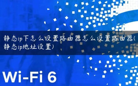静态ip下怎么设置路由器怎么设置路由器(静态ip地址设置)