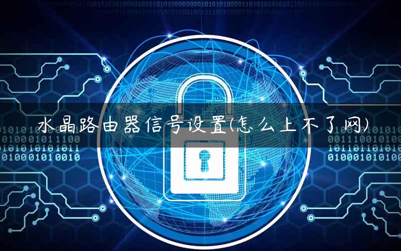 水晶路由器信号设置(怎么上不了网)