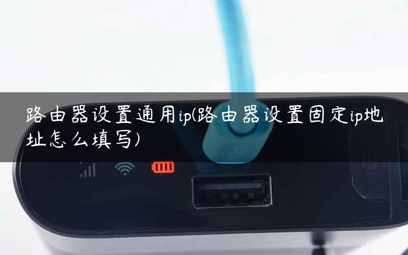 路由器设置通用ip(路由器设置固定ip地址怎么填写)
