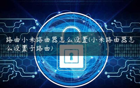 路由小米路由器怎么设置(小米路由器怎么设置子路由)