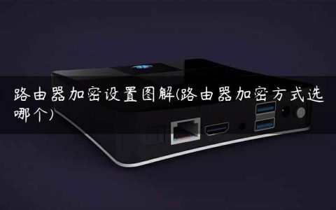 路由器加密设置图解(路由器加密方式选哪个)