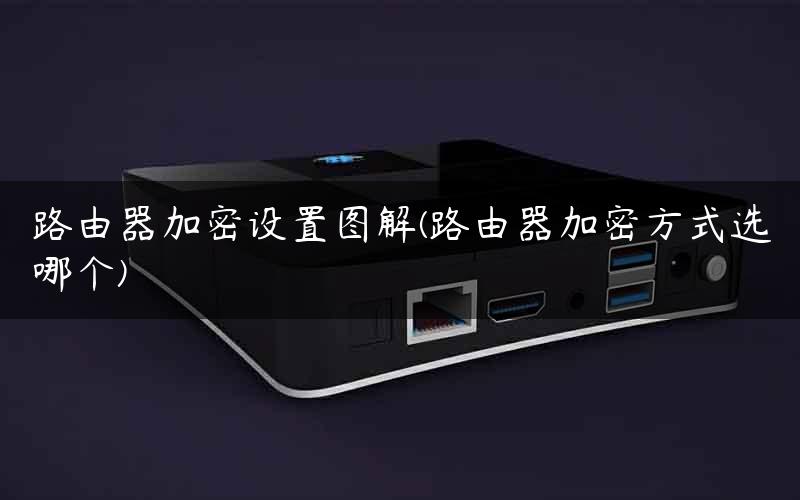 路由器加密设置图解(路由器加密方式选哪个)