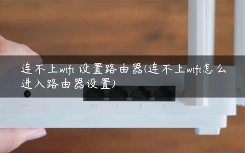 连不上wifi 设置路由器(连不上wifi怎么进入路由器设置)