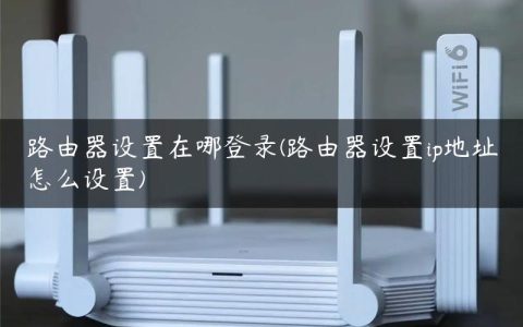 路由器设置在哪登录(路由器设置ip地址怎么设置)