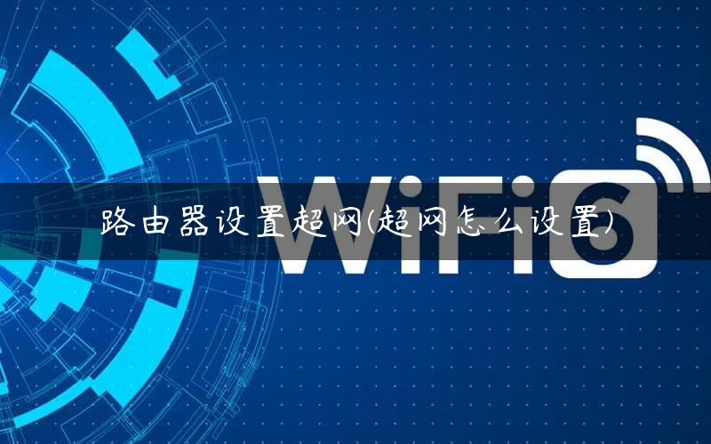 路由器设置超网(超网怎么设置)