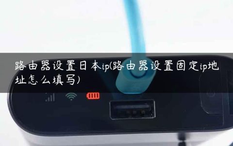 路由器设置日本ip(路由器设置固定ip地址怎么填写)