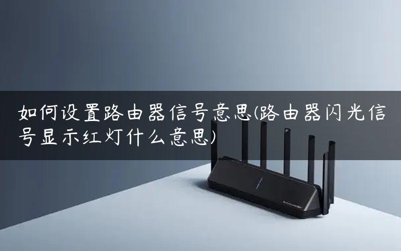 如何设置路由器信号意思(路由器闪光信号显示红灯什么意思) 如何设置路由器信号意思(路由器闪光信号显示红灯什么意思)